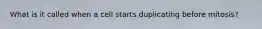 What is it called when a cell starts duplicating before mitosis?