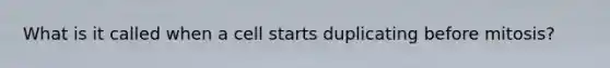 What is it called when a cell starts duplicating before mitosis?