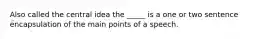 Also called the central idea the _____ is a one or two sentence encapsulation of the main points of a speech.