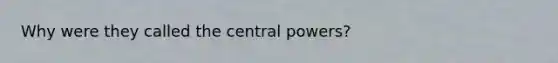 Why were they called the central powers?