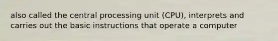 also called the central processing unit (CPU), interprets and carries out the basic instructions that operate a computer