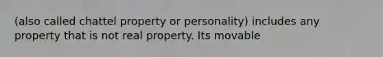 (also called chattel property or personality) includes any property that is not real property. Its movable