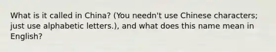 What is it called in China? (You needn't use Chinese characters; just use alphabetic letters.), and what does this name mean in English?