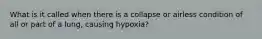 What is it called when there is a collapse or airless condition of all or part of a lung, causing hypoxia?