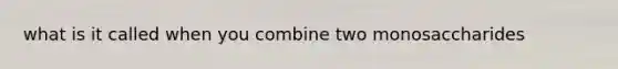 what is it called when you combine two monosaccharides