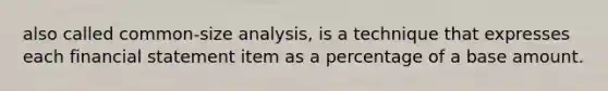 also called common-size analysis, is a technique that expresses each financial statement item as a percentage of a base amount.