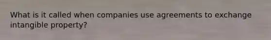 What is it called when companies use agreements to exchange intangible property?