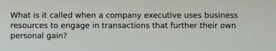 What is it called when a company executive uses business resources to engage in transactions that further their own personal gain?