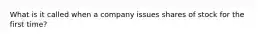 What is it called when a company issues shares of stock for the first time?