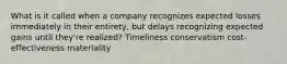 What is it called when a company recognizes expected losses immediately in their entirety, but delays recognizing expected gains until they're realized? Timeliness conservatism cost-effectiveness materiality