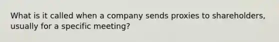 What is it called when a company sends proxies to shareholders, usually for a specific meeting?