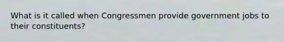 What is it called when Congressmen provide government jobs to their constituents?