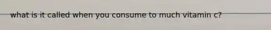 what is it called when you consume to much vitamin c?