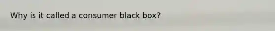 Why is it called a consumer black box?