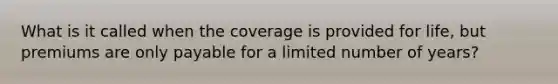 What is it called when the coverage is provided for life, but premiums are only payable for a limited number of years?