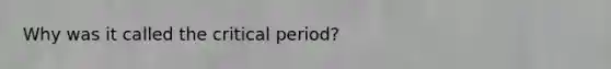 Why was it called the critical period?