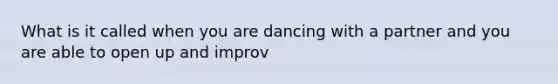 What is it called when you are dancing with a partner and you are able to open up and improv