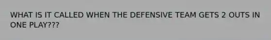 WHAT IS IT CALLED WHEN THE DEFENSIVE TEAM GETS 2 OUTS IN ONE PLAY???