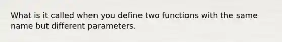 What is it called when you define two functions with the same name but different parameters.