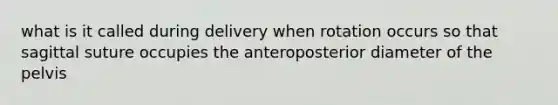 what is it called during delivery when rotation occurs so that sagittal suture occupies the anteroposterior diameter of the pelvis