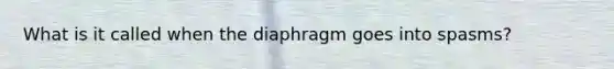 What is it called when the diaphragm goes into spasms?