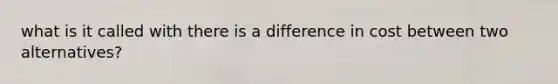 what is it called with there is a difference in cost between two alternatives?