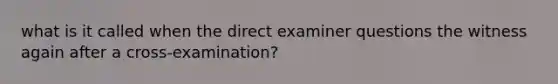 what is it called when the direct examiner questions the witness again after a cross-examination?