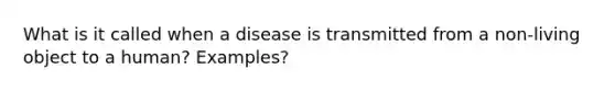 What is it called when a disease is transmitted from a non-living object to a human? Examples?