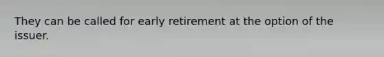 They can be called for early retirement at the option of the issuer.