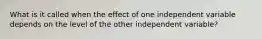 What is it called when the effect of one independent variable depends on the level of the other independent variable?