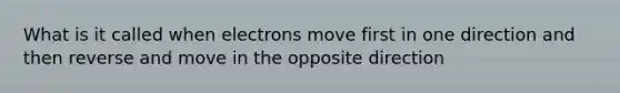 What is it called when electrons move first in one direction and then reverse and move in the opposite direction