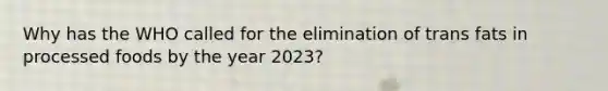 Why has the WHO called for the elimination of trans fats in processed foods by the year 2023?