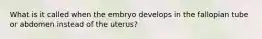 What is it called when the embryo develops in the fallopian tube or abdomen instead of the uterus?