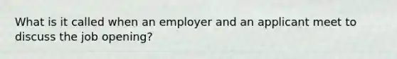 What is it called when an employer and an applicant meet to discuss the job opening?