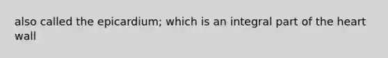 also called the epicardium; which is an integral part of <a href='https://www.questionai.com/knowledge/kya8ocqc6o-the-heart' class='anchor-knowledge'>the heart</a> wall