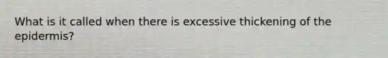 What is it called when there is excessive thickening of the epidermis?