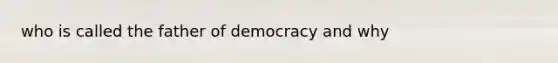 who is called the father of democracy and why