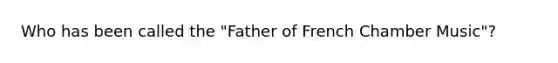 Who has been called the "Father of French Chamber Music"?