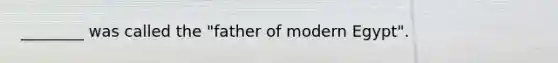 ________ was called the "father of modern Egypt".