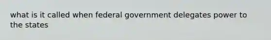 what is it called when federal government delegates power to the states