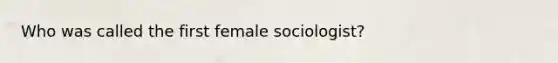 Who was called the first female sociologist?