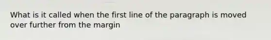 What is it called when the first line of the paragraph is moved over further from the margin