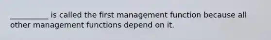 __________ is called the first management function because all other management functions depend on it.