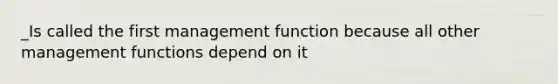 _Is called the first management function because all other management functions depend on it