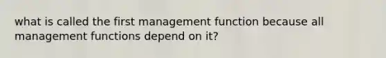 what is called the first management function because all management functions depend on it?