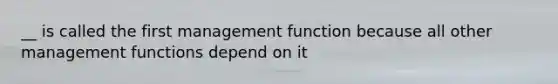 __ is called the first management function because all other management functions depend on it