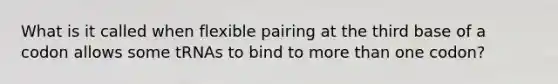 What is it called when flexible pairing at the third base of a codon allows some tRNAs to bind to more than one codon?