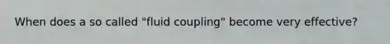 When does a so called "fluid coupling" become very effective?