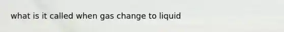 what is it called when gas change to liquid