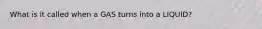 What is it called when a GAS turns into a LIQUID?